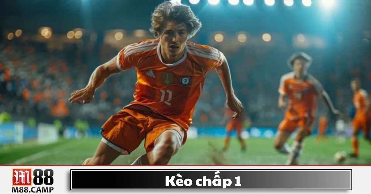 Kèo chấp 1 là gì? Giải thích kèo cược phổ biến tại M88