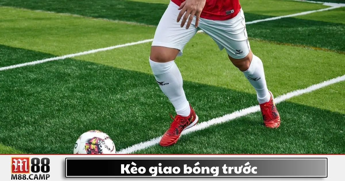 Kèo giao bóng trước là gì? Giới thiệu loại kèo đặc biệt tại M88